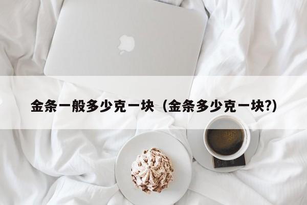 金条一般多少克一块（金条多少克一块?）