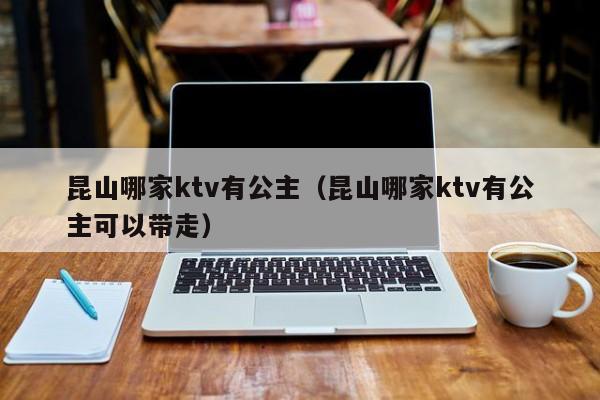 昆山哪家ktv有公主（昆山哪家ktv有公主可以带走）