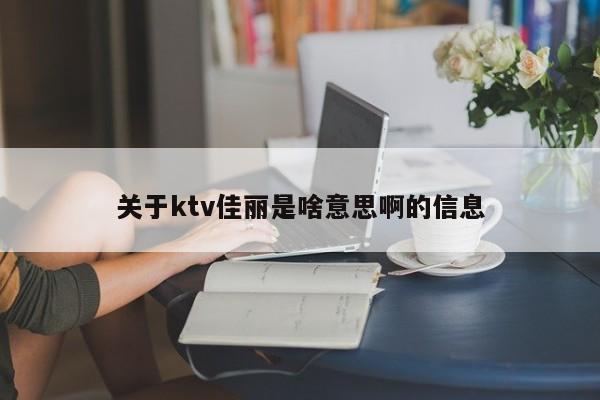 关于ktv佳丽是啥意思啊的信息