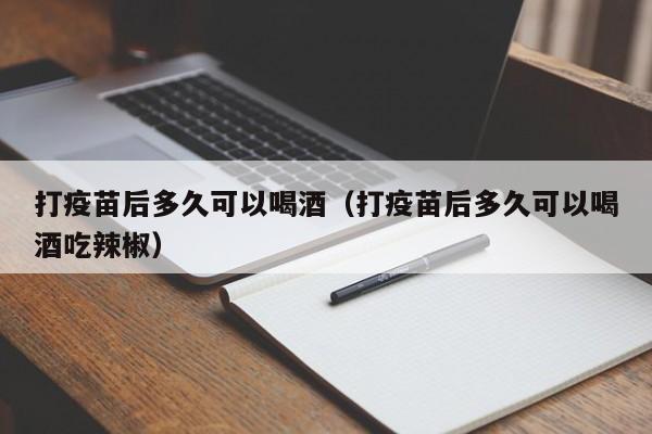 打疫苗后多久可以喝酒（打疫苗后多久可以喝酒吃辣椒）