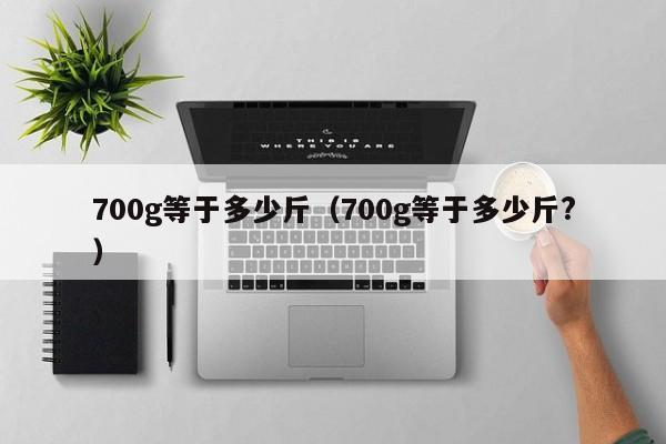 700g等于多少斤（700g等于多少斤?）