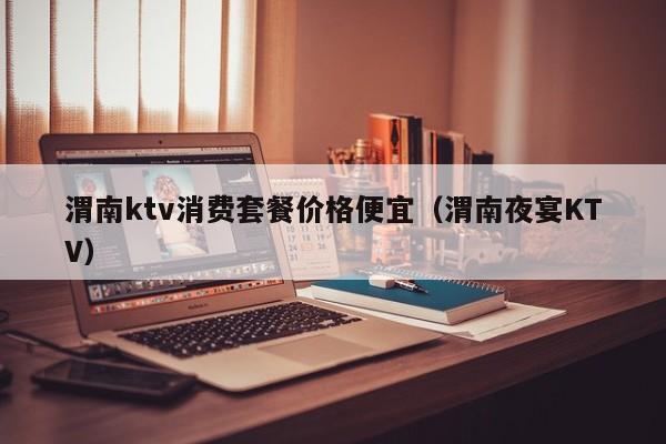 渭南ktv消费套餐价格便宜（渭南夜宴KTV）