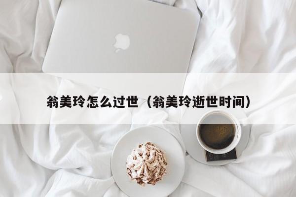 翁美玲怎么过世（翁美玲逝世时间）