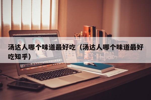汤达人哪个味道最好吃（汤达人哪个味道最好吃知乎）