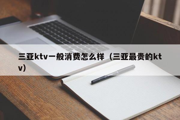 三亚ktv一般消费怎么样（三亚最贵的ktv）