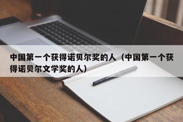 中国第一个获得诺贝尔奖的人（中国第一个获得诺贝尔文学奖的人）