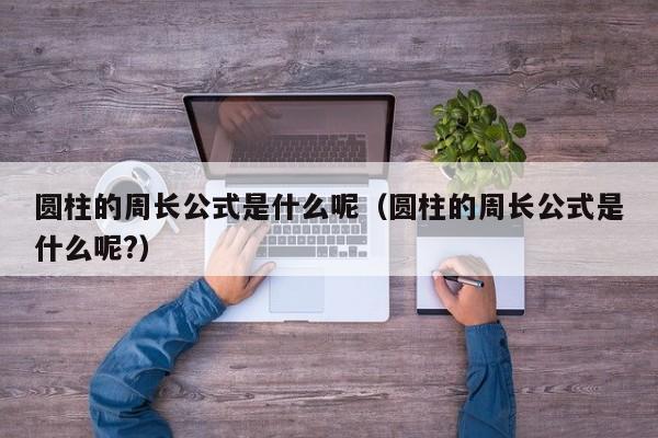 圆柱的周长公式是什么呢（圆柱的周长公式是什么呢?）