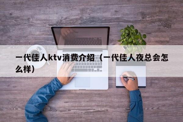 一代佳人ktv消费介绍（一代佳人夜总会怎么样）