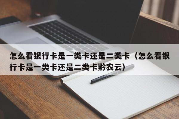 怎么看银行卡是一类卡还是二类卡（怎么看银行卡是一类卡还是二类卡黔农云）