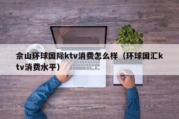 佘山环球国际ktv消费怎么样（环球国汇ktv消费水平）