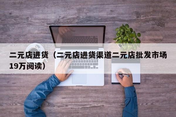 二元店进货（二元店进货渠道二元店批发市场19万阅读）