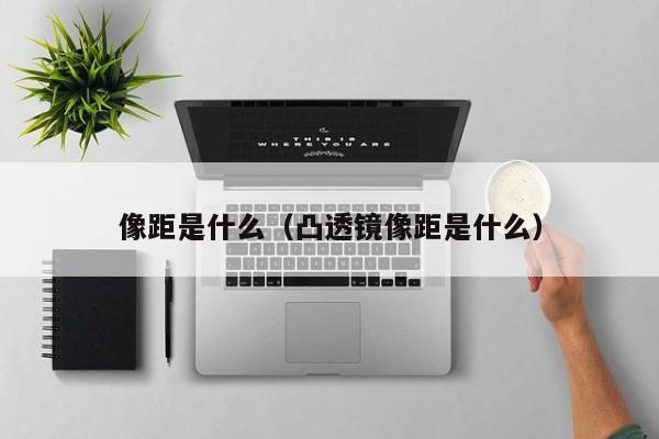 像距是什么（凸透镜像距是什么）