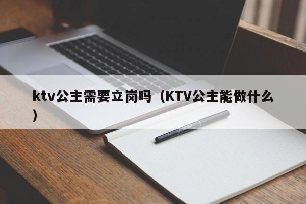 ktv公主需要立岗吗（KTV公主能做什么）
