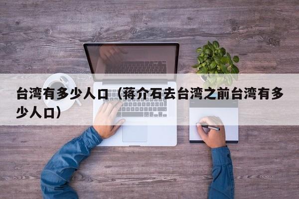 台湾有多少人口（蒋介石去台湾之前台湾有多少人口）