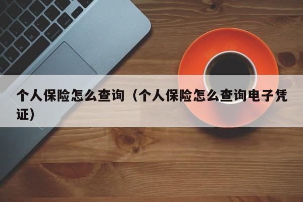 个人保险怎么查询（个人保险怎么查询电子凭证）