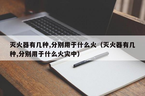 灭火器有几种,分别用于什么火（灭火器有几种,分别用于什么火灾中）