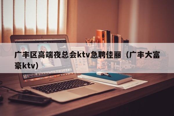 广丰区高端夜总会ktv急聘佳丽（广丰大富豪ktv）