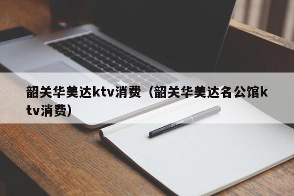 韶关华美达ktv消费（韶关华美达名公馆ktv消费）