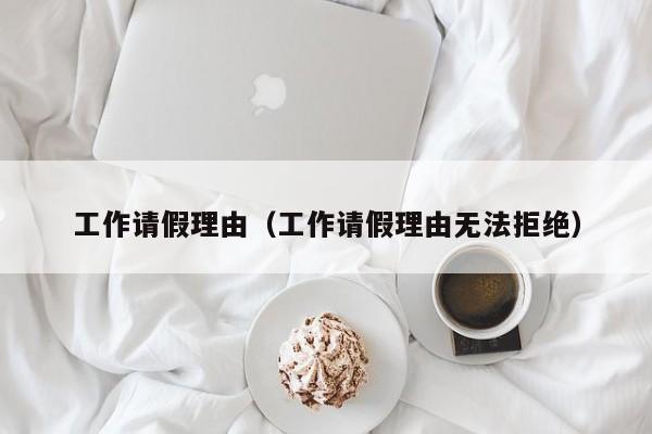工作请假理由（工作请假理由无法拒绝）