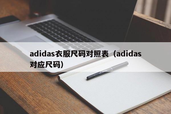 adidas衣服尺码对照表（adidas对应尺码）