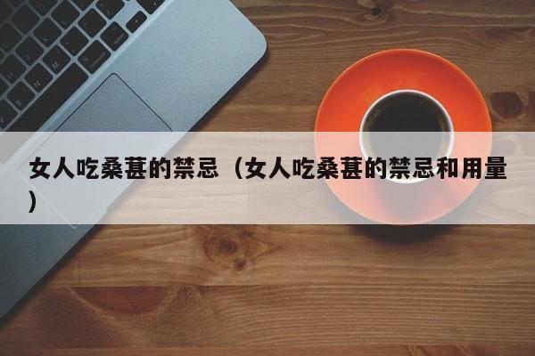 女人吃桑葚的禁忌（女人吃桑葚的禁忌和用量）
