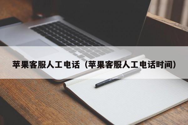 苹果客服人工电话（苹果客服人工电话时间）