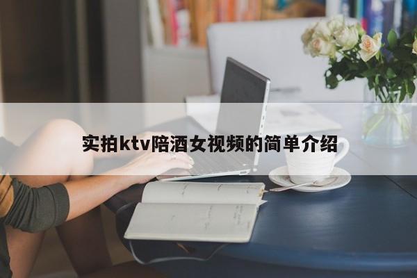 实拍ktv陪酒女视频的简单介绍