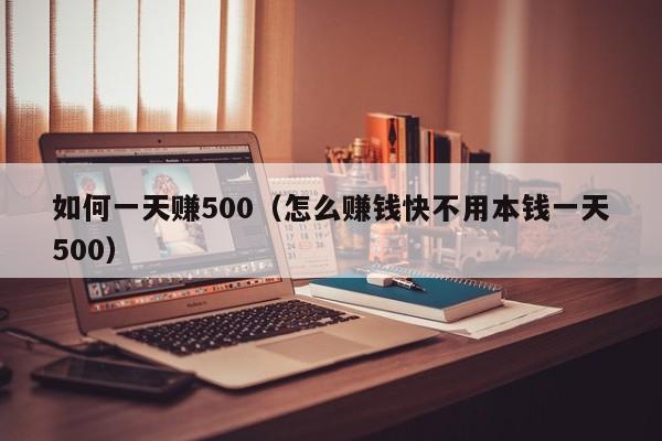 如何一天赚500（怎么赚钱快不用本钱一天500）