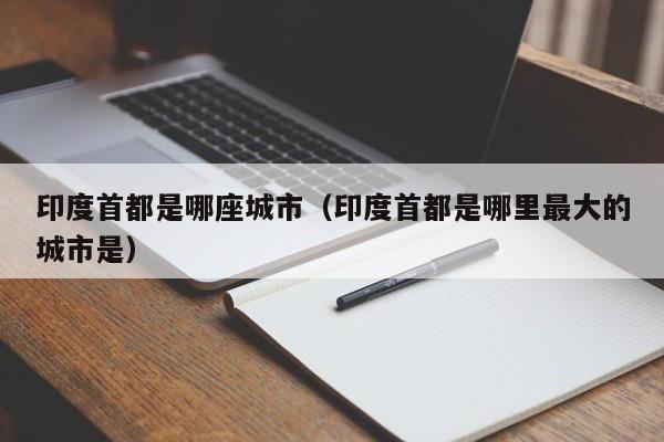 印度首都是哪座城市（印度首都是哪里最大的城市是）