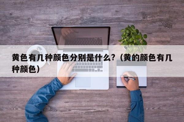 黄色有几种颜色分别是什么?（黄的颜色有几种颜色）