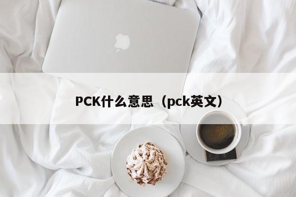 PCK什么意思（pck英文）