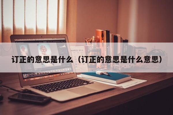 订正的意思是什么（订正的意思是什么意思）
