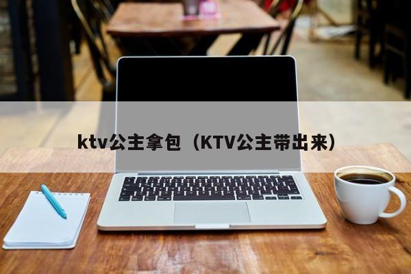 ktv公主拿包（KTV公主带出来）