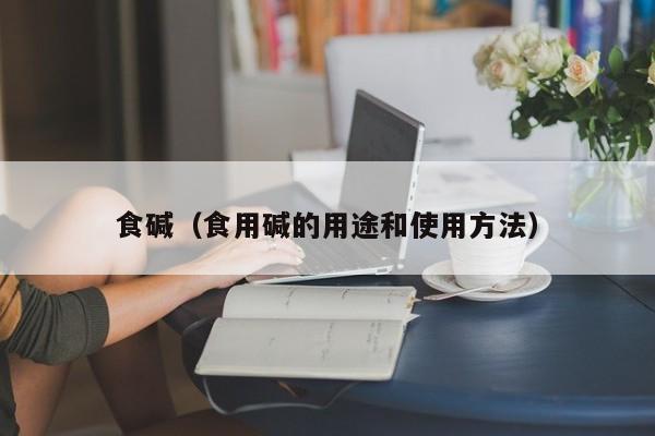 食碱（食用碱的用途和使用方法）