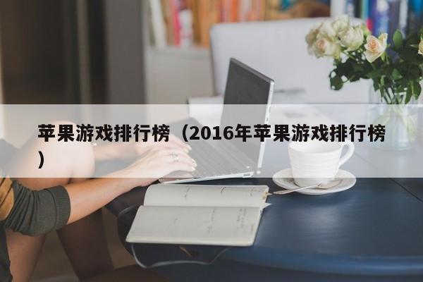 苹果游戏排行榜（2016年苹果游戏排行榜）