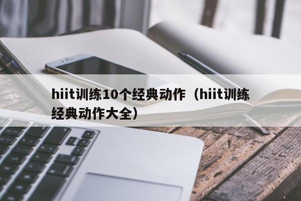 hiit训练10个经典动作（hiit训练经典动作大全）