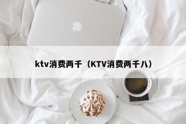 ktv消费两千（KTV消费两千八）