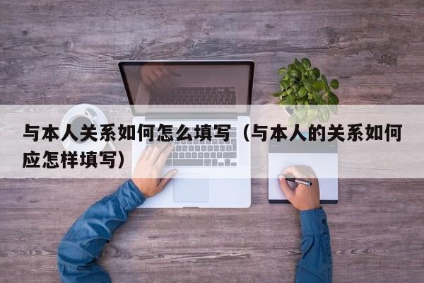 与本人关系如何怎么填写（与本人的关系如何应怎样填写）