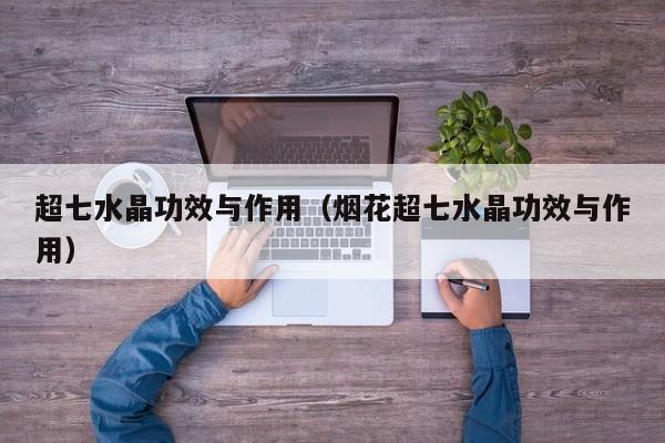 超七水晶功效与作用（烟花超七水晶功效与作用）