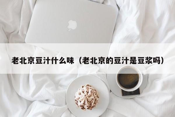 老北京豆汁什么味（老北京的豆汁是豆浆吗）