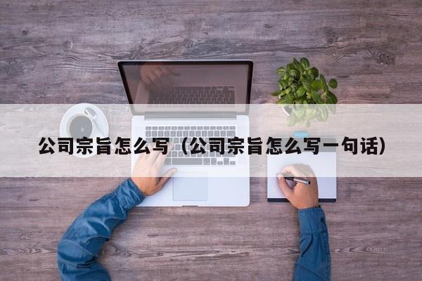 公司宗旨怎么写（公司宗旨怎么写一句话）