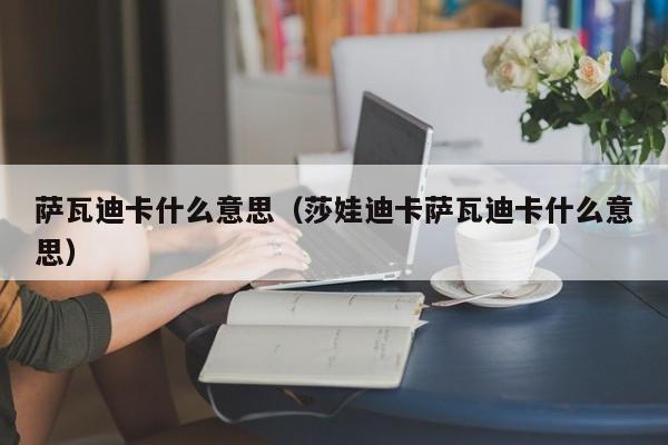 萨瓦迪卡什么意思（莎娃迪卡萨瓦迪卡什么意思）