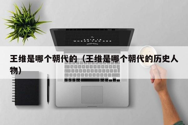 王维是哪个朝代的（王维是哪个朝代的历史人物）
