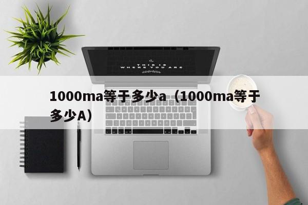 1000ma等于多少a（1000ma等于多少A）