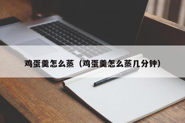 鸡蛋羹怎么蒸（鸡蛋羹怎么蒸几分钟）