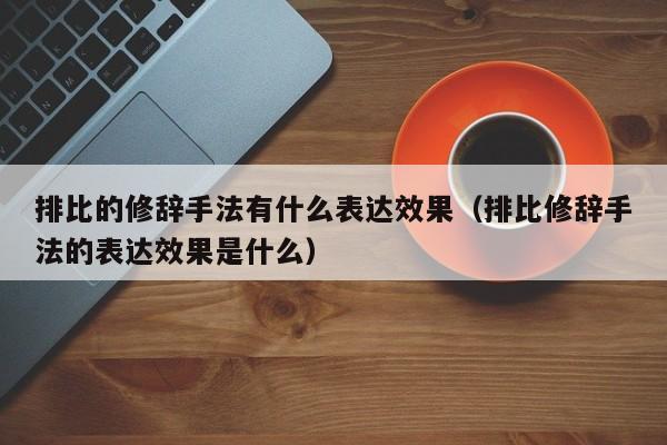 排比的修辞手法有什么表达效果（排比修辞手法的表达效果是什么）