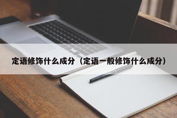 定语修饰什么成分（定语一般修饰什么成分）