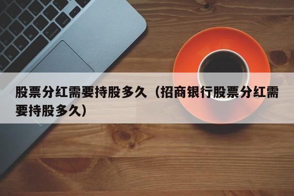 股票分红需要持股多久（招商银行股票分红需要持股多久）
