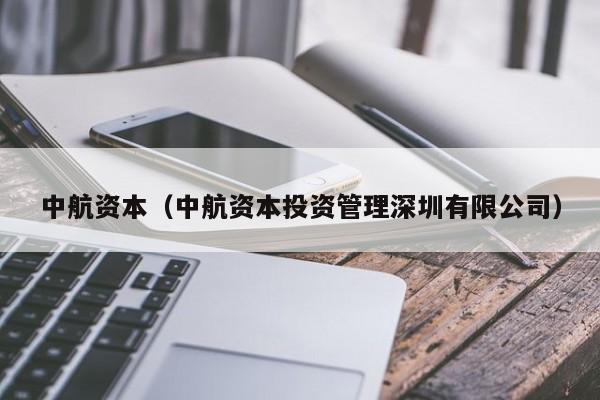 中航资本（中航资本投资管理深圳有限公司）