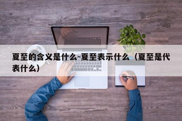 夏至的含义是什么-夏至表示什么（夏至是代表什么）